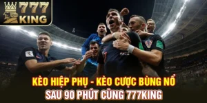 Kèo Hiệp Phụ - Kèo Cược Bùng Nổ Sau 90 Phút Cùng 777KING