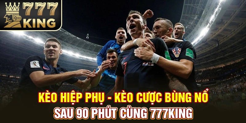 Kèo Hiệp Phụ - Kèo Cược Bùng Nổ Sau 90 Phút Cùng 777KING