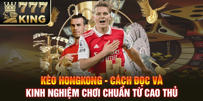 Kèo Hongkong - Cách Đọc Và Kinh Nghiệm Chơi Chuẩn Từ Cao Thủ