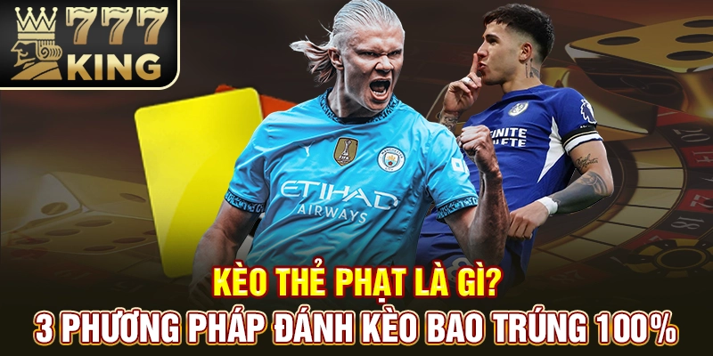 Kèo Thẻ Phạt Là Gì? 3 Phương Pháp Đánh Kèo Bao Trúng 100%