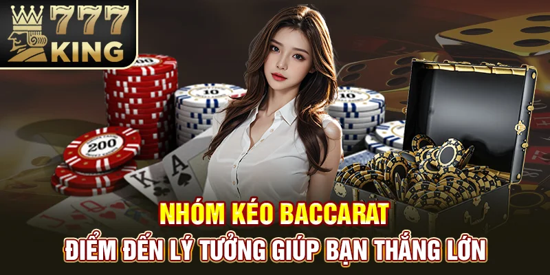 Nhóm Kéo Baccarat – Điểm Đến Lý Tưởng Giúp Bạn Thắng Lớn