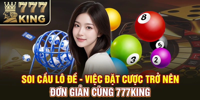 Soi Cầu Lô Đề - Việc Đặt Cược Trở Nên Đơn Giản Cùng 777KING